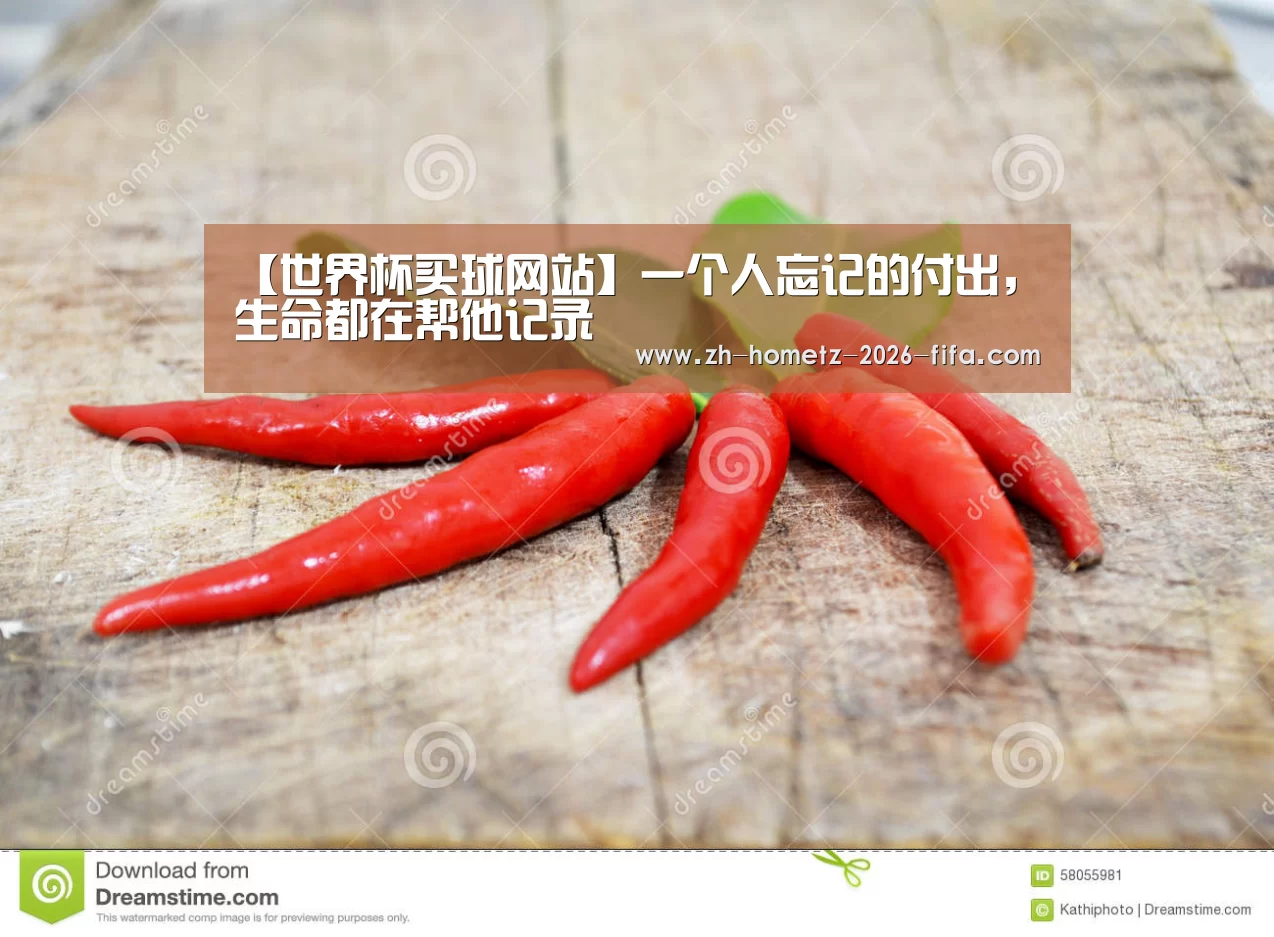 【世界杯买球网站】一个人忘记的付出,生命都在帮他记录(图2) 2026世界杯
