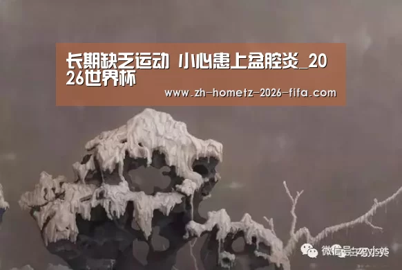 长期缺乏运动 小心患上盆腔炎_2026世界杯(图2) 世界杯投注