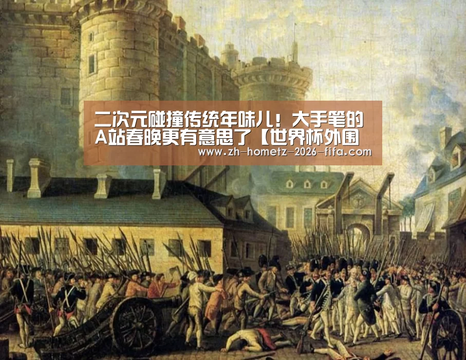 二次元碰撞传统年味儿!大手笔的A站春晚更有意思了【世界杯外围买球】(图1) 世界杯投注